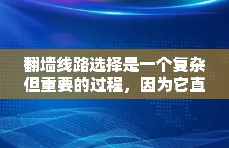翻墙线路选择是一个复杂但重要的过程,因为它直接影响到数据的安全性、灵活性和效率。以下是一些详细且有帮助的建议,帮助您找到适合的翻墙线路 翻墙线路选择是一个复杂但重要的过程,因为它直接影响到数据的安全性、灵活性和效率。以下是一些详细且有帮助的建议,帮助您找到适合的翻墙线路