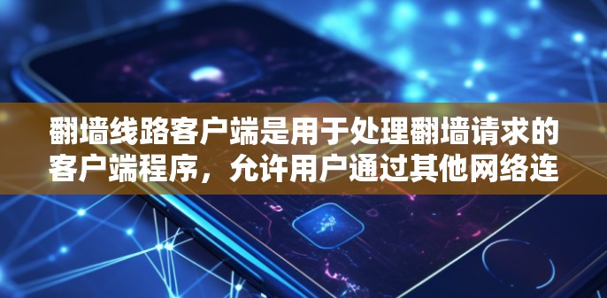 翻墙线路客户端是用于处理翻墙请求的客户端程序,允许用户通过其他网络连接访问互联网。以下是详细的步骤指南 翻墙线路客户端是用于处理翻墙请求的客户端程序,允许用户通过其他网络连接访问互联网。以下是详细的步骤指南