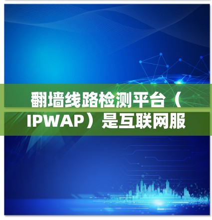翻墙线路检测平台(IPWAP)是互联网服务提供商(ISP)在管理网络流量时的重要工具,用于监控和分析来自外部的翻墙流量。以下是关于翻墙线路检测平台的详细说明 翻墙线路检测平台(IPWAP)是互联网服务提供商(ISP)在管理网络流量时的重要工具,用于监控和分析来自外部的翻墙流量。以下是关于翻墙线路检测平台的详细说明