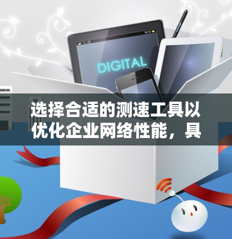 选择合适的测速工具以优化企业网络性能,具体步骤如下 选择合适的测速工具以优化企业网络性能,具体步骤如下