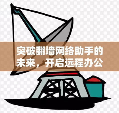 突破翻墙网络助手的未来,开启远程办公的未来 突破翻墙网络助手的未来,开启远程办公的未来