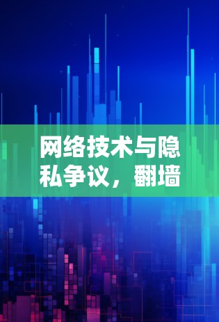 网络技术与隐私争议,翻墙网络软件的法律问题 网络技术与隐私争议,翻墙网络软件的法律问题