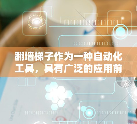 翻墙梯子作为一种自动化工具,具有广泛的应用前景,但需要在多个方面进行综合评估以确保其适用性和安全性。以下是对翻墙梯子的详细分析 翻墙梯子作为一种自动化工具,具有广泛的应用前景,但需要在多个方面进行综合评估以确保其适用性和安全性。以下是对翻墙梯子的详细分析