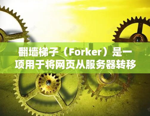 翻墙梯子(Forker)是一项用于将网页从服务器转移到目标服务器的工具。它通常由脚本执行,允许开发者在特定服务器上运行脚本。以下是一步步的使用指南 翻墙梯子(Forker)是一项用于将网页从服务器转移到目标服务器的工具。它通常由脚本执行,允许开发者在特定服务器上运行脚本。以下是一步步的使用指南