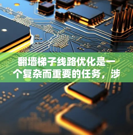 翻墙梯子线路优化是一个复杂而重要的任务,涉及多个方面。以下是对翻墙梯子线路优化的总结和建议 翻墙梯子线路优化是一个复杂而重要的任务,涉及多个方面。以下是对翻墙梯子线路优化的总结和建议