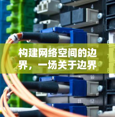 构建网络空间的边界，一场关于边界与安全的哲学对话