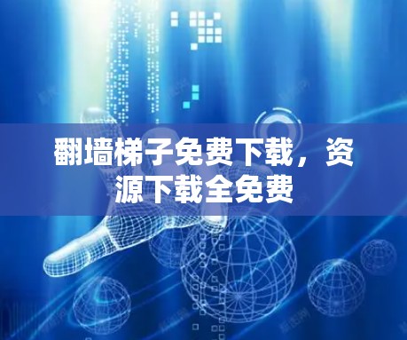 翻墙梯子免费下载,资源下载全免费 翻墙梯子免费下载,资源下载全免费