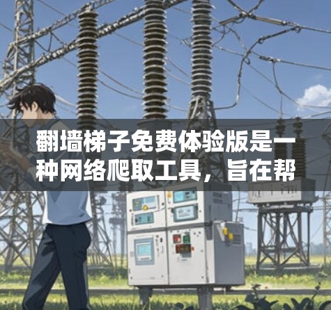 翻墙梯子免费体验版是一种网络爬取工具,旨在帮助用户爬取其他网站以获取网络资源。以下是对该工具的详细分析 翻墙梯子免费体验版是一种网络爬取工具,旨在帮助用户爬取其他网站以获取网络资源。以下是对该工具的详细分析