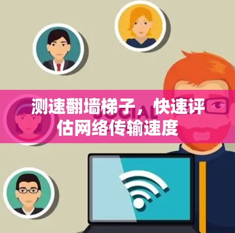 测速翻墙梯子,快速评估网络传输速度 测速翻墙梯子,快速评估网络传输速度