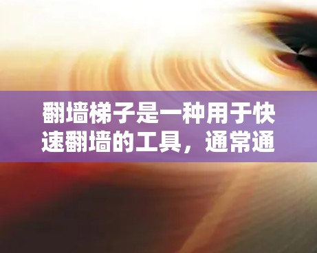 翻墙梯子是一种用于快速翻墙的工具,通常通过自动化或快速加载网络资源来实现。以下是一些推荐的翻墙梯子工具,供您参考 翻墙梯子是一种用于快速翻墙的工具,通常通过自动化或快速加载网络资源来实现。以下是一些推荐的翻墙梯子工具,供您参考