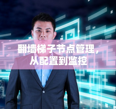 翻墙梯子节点管理,从配置到监控 翻墙梯子节点管理,从配置到监控
