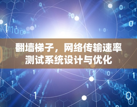 翻墙梯子,网络传输速率测试系统设计与优化 翻墙梯子,网络传输速率测试系统设计与优化