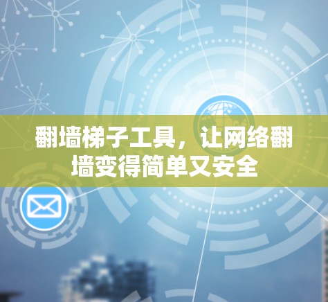 翻墙梯子工具,让网络翻墙变得简单又安全 翻墙梯子工具,让网络翻墙变得简单又安全