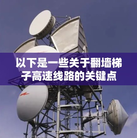 以下是一些关于翻墙梯子高速线路的关键点 以下是一些关于翻墙梯子高速线路的关键点