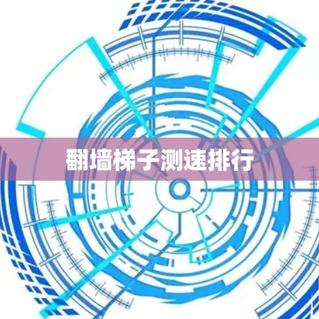翻墙梯子测速排行 翻墙梯子测速排行