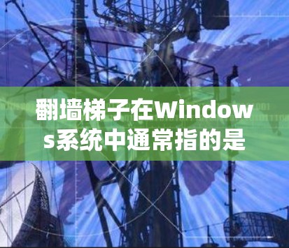 翻墙梯子在Windows系统中通常指的是使用命令行的cmd命令来绕过防火墙或其他系统限制。以下是一些常见的用途和操作方法 翻墙梯子在Windows系统中通常指的是使用命令行的cmd命令来绕过防火墙或其他系统限制。以下是一些常见的用途和操作方法