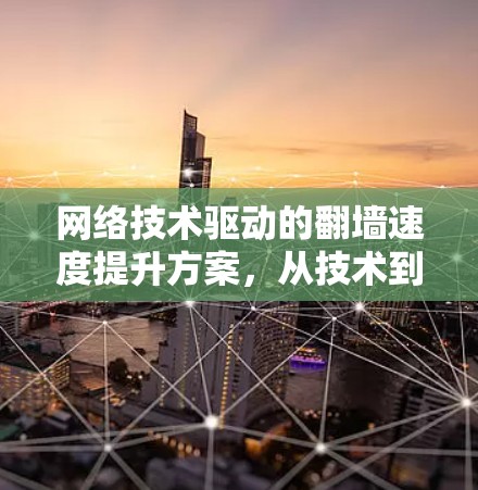 网络技术驱动的翻墙速度提升方案,从技术到应用的创新之路 网络技术驱动的翻墙速度提升方案,从技术到应用的创新之路