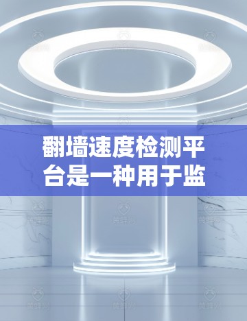 翻墙速度检测平台是一种用于监控和检测网络访问速度的工具,帮助管理员确保网站的访问速度符合规定,防止网络攻击和恶意行为。以下是对该主题的分步说明 翻墙速度检测平台是一种用于监控和检测网络访问速度的工具,帮助管理员确保网站的访问速度符合规定,防止网络攻击和恶意行为。以下是对该主题的分步说明