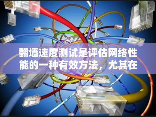 翻墙速度测试是评估网络性能的一种有效方法,尤其在确保网络连接稳定性和优化网络性能方面具有重要意义。以下是对翻墙速度测试的详细分析 翻墙速度测试是评估网络性能的一种有效方法,尤其在确保网络连接稳定性和优化网络性能方面具有重要意义。以下是对翻墙速度测试的详细分析