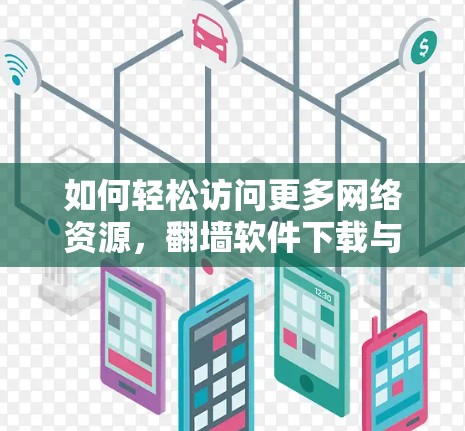 如何轻松访问更多网络资源,翻墙软件下载与功能解析 如何轻松访问更多网络资源,翻墙软件下载与功能解析