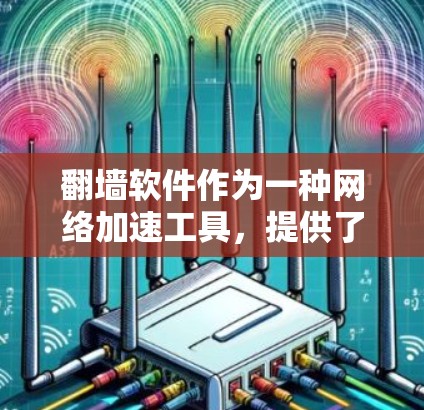 翻墙软件作为一种网络加速工具,提供了一定的加速和资源管理功能,但其使用过程中需要谨慎考虑。以下是详细的分析和建议 翻墙软件作为一种网络加速工具,提供了一定的加速和资源管理功能,但其使用过程中需要谨慎考虑。以下是详细的分析和建议