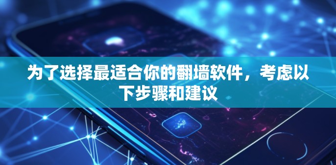 为了选择最适合你的翻墙软件,考虑以下步骤和建议 为了选择最适合你的翻墙软件,考虑以下步骤和建议