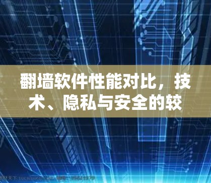 翻墙软件性能对比,技术、隐私与安全的较量 翻墙软件性能对比,技术、隐私与安全的较量
