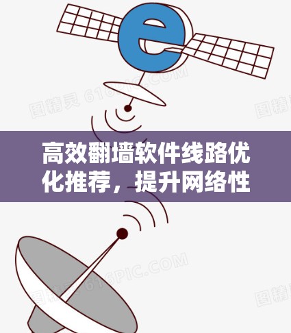 高效翻墙软件线路优化推荐,提升网络性能与安全性 高效翻墙软件线路优化推荐,提升网络性能与安全性