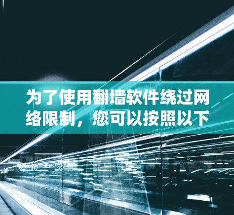 为了使用翻墙软件绕过网络限制,您可以按照以下步骤操作 为了使用翻墙软件绕过网络限制,您可以按照以下步骤操作