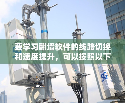 要学习翻墙软件的线路切换和速度提升,可以按照以下步骤进行 要学习翻墙软件的线路切换和速度提升,可以按照以下步骤进行
