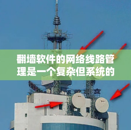翻墙软件的网络线路管理是一个复杂但系统的过程,涉及多个步骤和工具。以下是一步步的指南,帮助你理解和掌握这一过程 翻墙软件的网络线路管理是一个复杂但系统的过程,涉及多个步骤和工具。以下是一步步的指南,帮助你理解和掌握这一过程