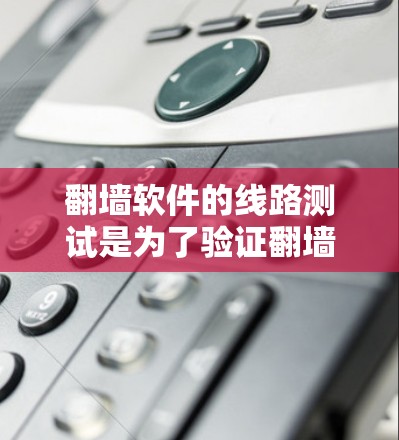 翻墙软件的线路测试是为了验证翻墙软件是否能够正常连接到互联网。以下是一些常见的步骤和注意事项 翻墙软件的线路测试是为了验证翻墙软件是否能够正常连接到互联网。以下是一些常见的步骤和注意事项