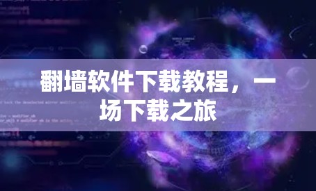 翻墙软件下载教程,一场下载之旅 翻墙软件下载教程,一场下载之旅