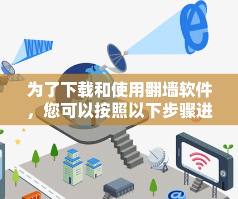 为了下载和使用翻墙软件,您可以按照以下步骤进行操作 为了下载和使用翻墙软件,您可以按照以下步骤进行操作
