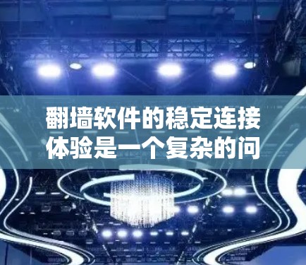 翻墙软件的稳定连接体验是一个复杂的问题,涉及多个方面,以下是对该问题的详细分析和总结 翻墙软件的稳定连接体验是一个复杂的问题,涉及多个方面,以下是对该问题的详细分析和总结