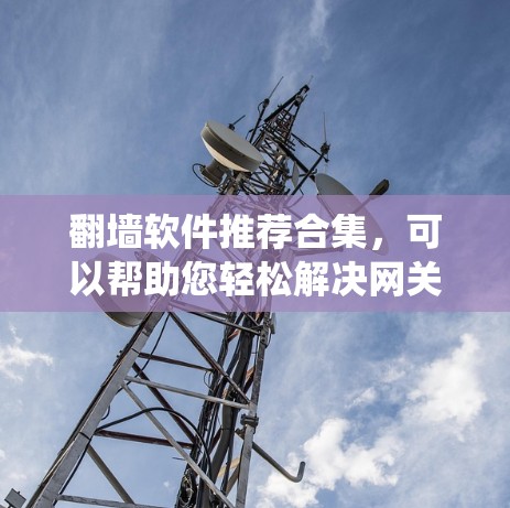 翻墙软件推荐合集,可以帮助您轻松解决网关问题,绕过路由器。以下是一些推荐的工具,分为多个类别,供您选择 翻墙软件推荐合集,可以帮助您轻松解决网关问题,绕过路由器。以下是一些推荐的工具,分为多个类别,供您选择
