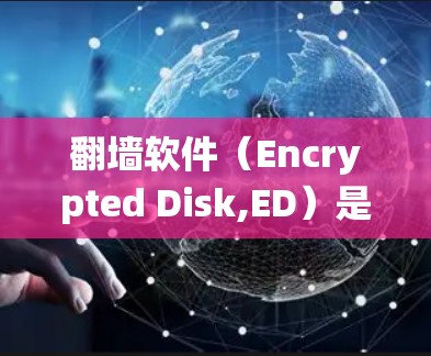 翻墙软件(Encrypted Disk,ED)是一种帮助用户绕过互联网限制的工具,广泛应用于偏远地区。以下是对该工具的详细介绍 翻墙软件(Encrypted Disk,ED)是一种帮助用户绕过互联网限制的工具,广泛应用于偏远地区。以下是对该工具的详细介绍