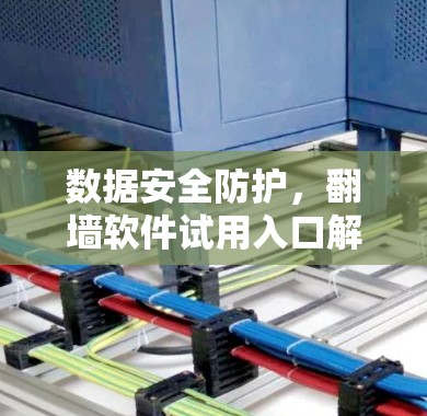 数据安全防护,翻墙软件试用入口解析 数据安全防护,翻墙软件试用入口解析