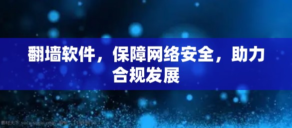 翻墙软件,保障网络安全,助力合规发展 翻墙软件,保障网络安全,助力合规发展