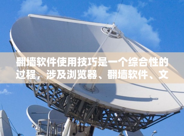 翻墙软件使用技巧是一个综合性的过程,涉及浏览器、翻墙软件、文件管理和网络安全等多个方面。以下是一个清晰的步骤指南,帮助您更好地理解和应用这些技巧 翻墙软件使用技巧是一个综合性的过程,涉及浏览器、翻墙软件、文件管理和网络安全等多个方面。以下是一个清晰的步骤指南,帮助您更好地理解和应用这些技巧