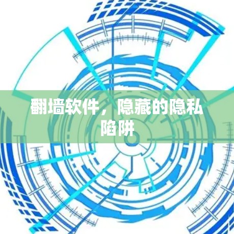 翻墙软件,隐藏的隐私陷阱 翻墙软件,隐藏的隐私陷阱