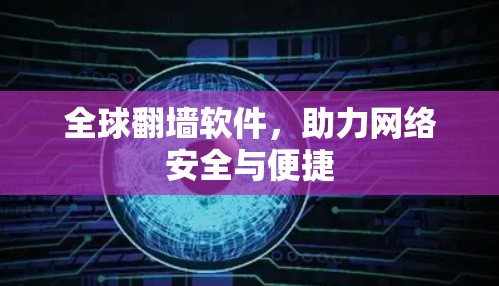 全球翻墙软件,助力网络安全与便捷 全球翻墙软件,助力网络安全与便捷