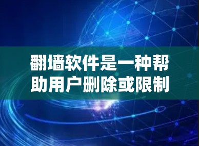 翻墙软件是一种帮助用户删除或限制网络访问的工具,通常通过安装或注册软件来实现。以下是对翻墙软件的详细分析 翻墙软件是一种帮助用户删除或限制网络访问的工具,通常通过安装或注册软件来实现。以下是对翻墙软件的详细分析