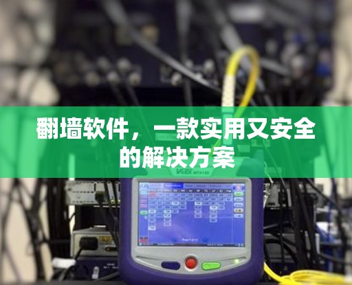 翻墙软件,一款实用又安全的解决方案 翻墙软件,一款实用又安全的解决方案