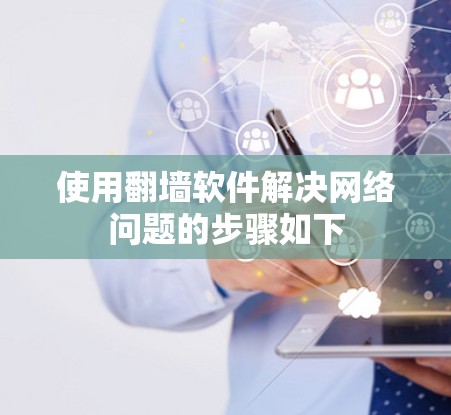 使用翻墙软件解决网络问题的步骤如下 使用翻墙软件解决网络问题的步骤如下