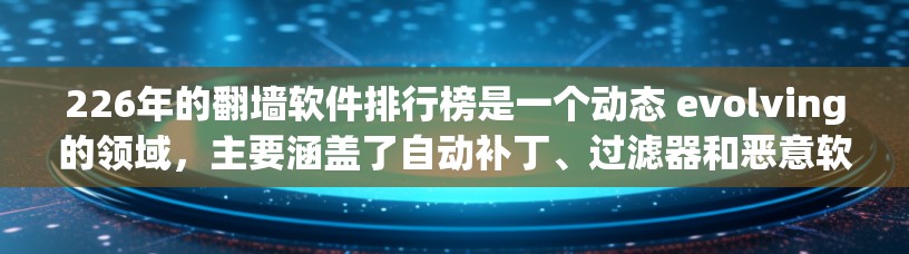 226年的翻墙软件排行榜是一个动态 evolving的领域,主要涵盖了自动补丁、过滤器和恶意软件检测工具等类型。以下是对这一年的情况的总结 226年的翻墙软件排行榜是一个动态 evolving的领域,主要涵盖了自动补丁、过滤器和恶意软件检测工具等类型。以下是对这一年的情况的总结