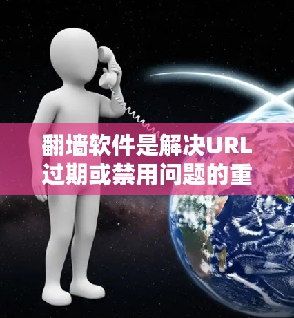 翻墙软件是解决URL过期或禁用问题的重要工具,但需谨慎选择。以下是关于免费下载体验的详细分析 翻墙软件是解决URL过期或禁用问题的重要工具,但需谨慎选择。以下是关于免费下载体验的详细分析