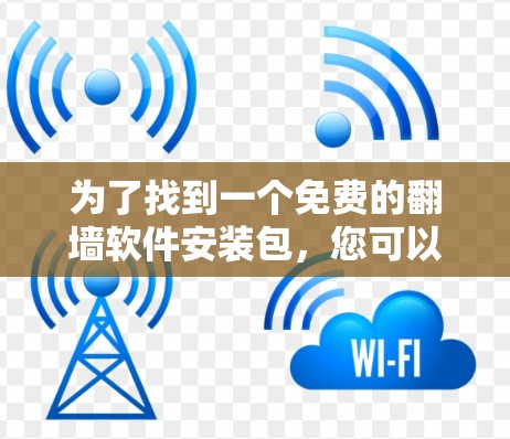 为了找到一个免费的翻墙软件安装包,您可以按照以下步骤进行操作 为了找到一个免费的翻墙软件安装包,您可以按照以下步骤进行操作
