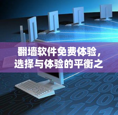 翻墙软件免费体验,选择与体验的平衡之道 翻墙软件免费体验,选择与体验的平衡之道
