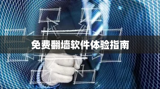免费翻墙软件体验指南 免费翻墙软件体验指南